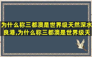 为什么称三都澳是世界级天然深水良港,为什么称三都澳是世界级天然 🐕 深水良港呢